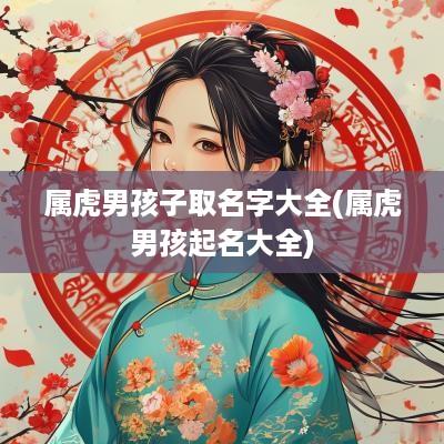 属虎男孩子取名字大全(属虎男孩起名大全)