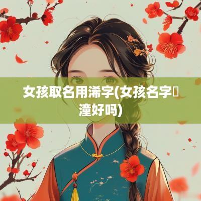 女孩取名用浠字(女孩名字玥潼好吗)