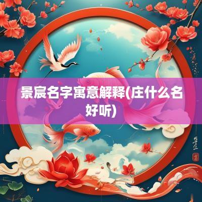 景宸名字寓意解释(庄什么名好听)
