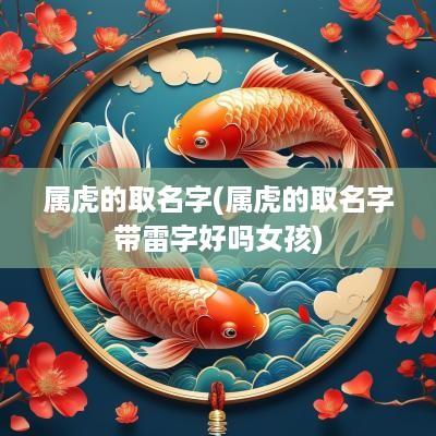 属虎的取名字(属虎的取名字带雷字好吗女孩)
