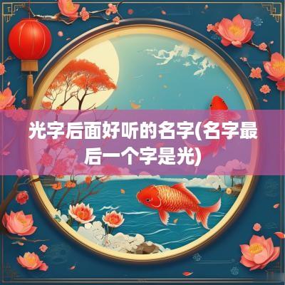 光字后面好听的名字(名字最后一个字是光)