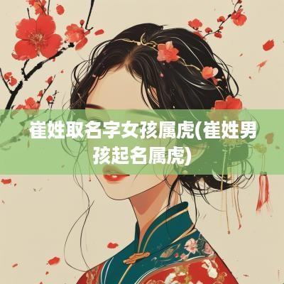 崔姓取名字女孩属虎(崔姓男孩起名属虎)
