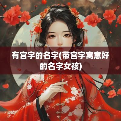 有宫字的名字(带宫字寓意好的名字女孩)