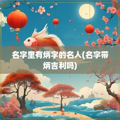 名字里有炳字的名人(名字带炳吉利吗)