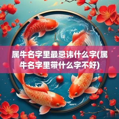 属牛名字里最忌讳什么字(属牛名字里带什么字不好)