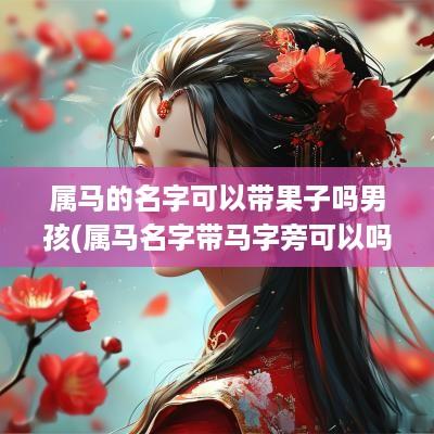 属马的名字可以带果子吗男孩(属马名字带马字旁可以吗)