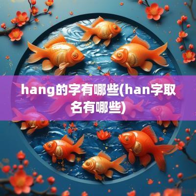 hang的字有哪些(han字取名有哪些)
