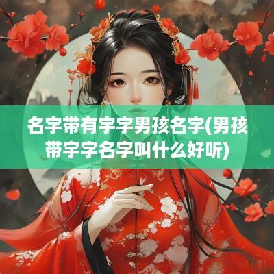 名字带有宇字男孩名字(男孩带宇字名字叫什么好听)