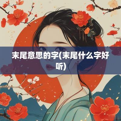 末尾意思的字(末尾什么字好听)