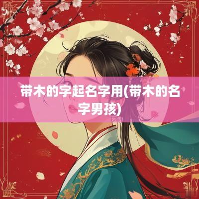 带木的字起名字用(带木的名字男孩)