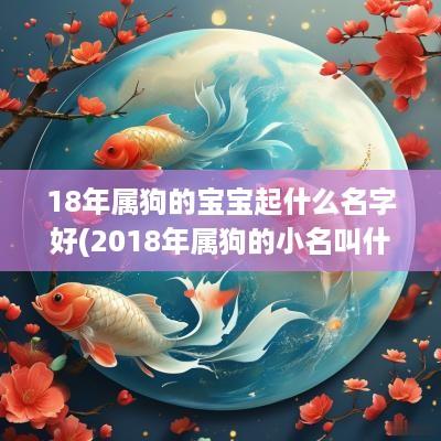 18年属狗的宝宝起什么名字好(2018年属狗的小名叫什么好)