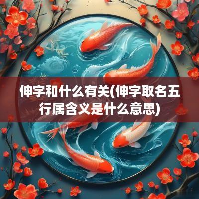 伸字和什么有关(伸字取名五行属含义是什么意思)
