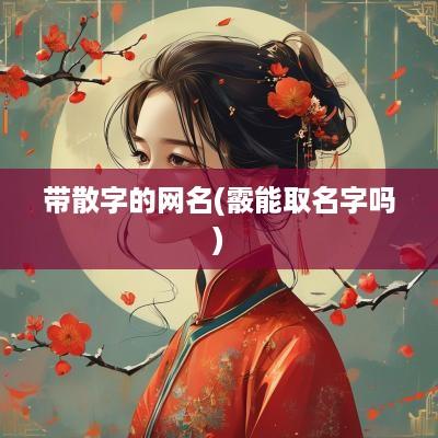 带散字的网名(霰能取名字吗)