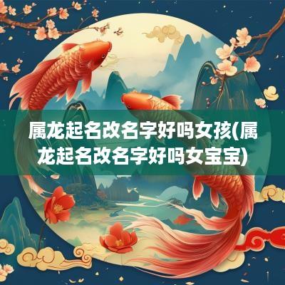属龙起名改名字好吗女孩(属龙起名改名字好吗女宝宝)