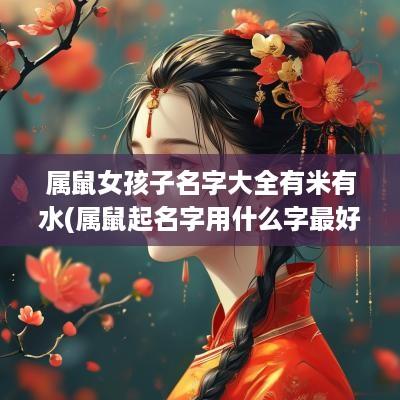 属鼠女孩子名字大全有米有水(属鼠起名字用什么字最好女孩)