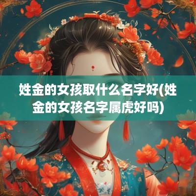 姓金的女孩取什么名字好(姓金的女孩名字属虎好吗)