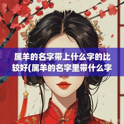 属羊的名字带上什么字的比较好(属羊的名字里带什么字好)
