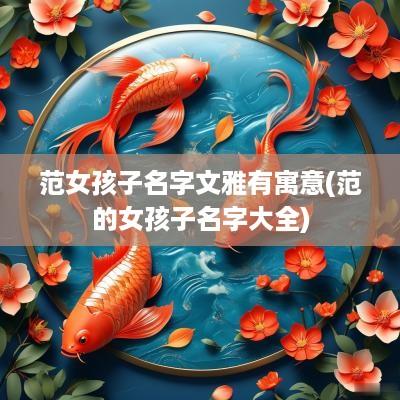 范女孩子名字文雅有寓意(范的女孩子名字大全)