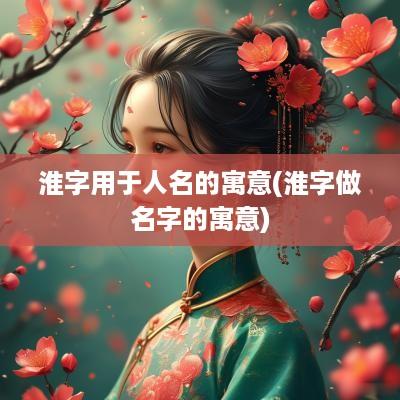 淮字用于人名的寓意(淮字做名字的寓意)