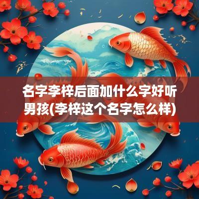 名字李梓后面加什么字好听男孩(李梓这个名字怎么样)