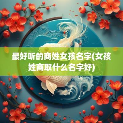 最好听的商姓女孩名字(女孩姓商取什么名字好)