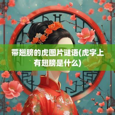 带翅膀的虎图片谜语(虎字上有翅膀是什么)