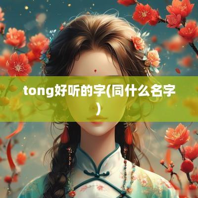 tong好听的字(同什么名字)