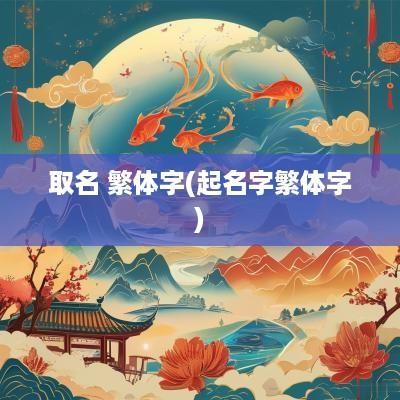 取名 繁体字(起名字繁体字)