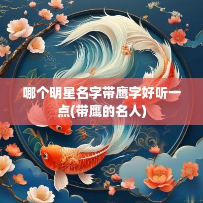 哪个明星名字带鹰字好听一点(带鹰的名人)