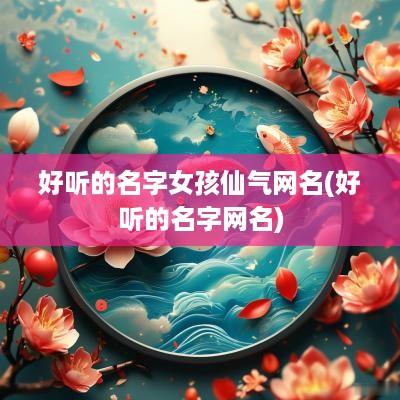 好听的名字女孩仙气网名(好听的名字网名)