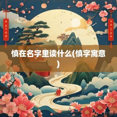 慎在名字里读什么(慎字寓意)