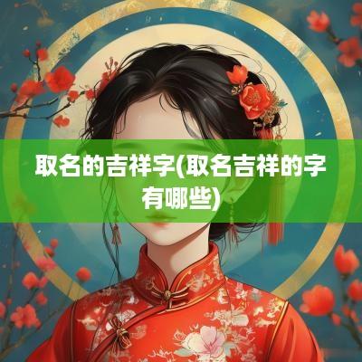 取名的吉祥字(取名吉祥的字有哪些)