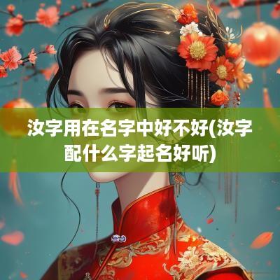 汝字用在名字中好不好(汝字配什么字起名好听)