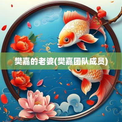 樊嘉的老婆(樊嘉团队成员)