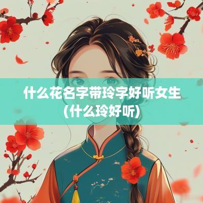 什么花名字带玲字好听女生(什么玲好听)