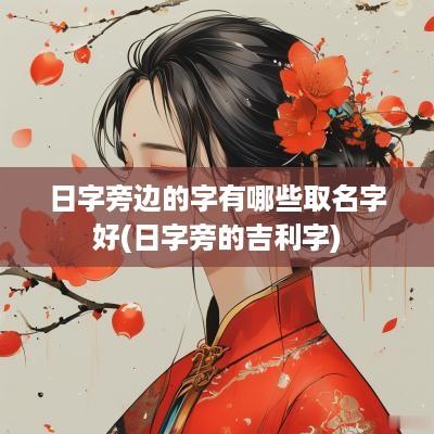 日字旁边的字有哪些取名字好(日字旁的吉利字)