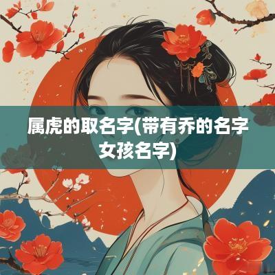 属虎的取名字(带有乔的名字女孩名字)