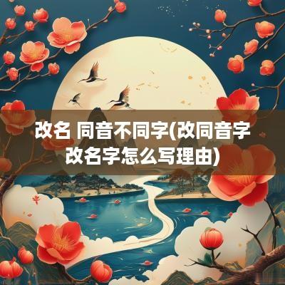改名 同音不同字(改同音字改名字怎么写理由)