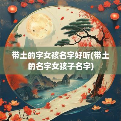 带土的字女孩名字好听(带土的名字女孩子名字)