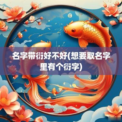 名字带衍好不好(想要取名字里有个衍字)