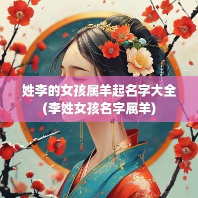 姓李的女孩属羊起名字大全(李姓女孩名字属羊)