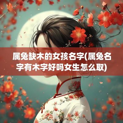 属兔缺木的女孩名字(属兔名字有木字好吗女生怎么取)