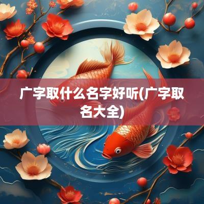 广字取什么名字好听(广字取名大全)