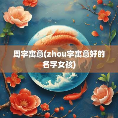 周字寓意(zhou字寓意好的名字女孩)