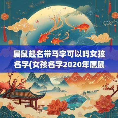 属鼠起名带马字可以吗女孩名字(女孩名字2025年属鼠姓马)