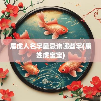 属虎人名字最忌讳哪些字(康姓虎宝宝)