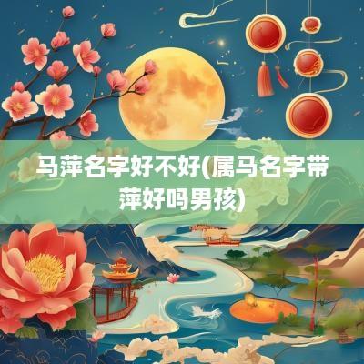 马萍名字好不好(属马名字带萍好吗男孩)