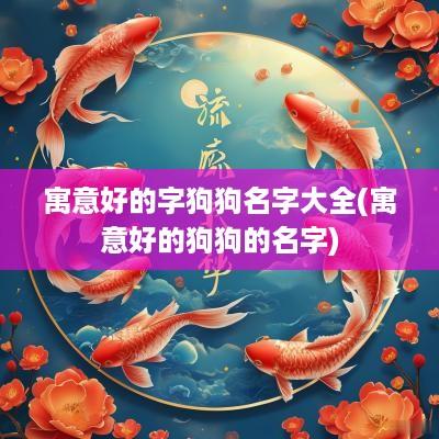 寓意好的字狗狗名字大全(寓意好的狗狗的名字)
