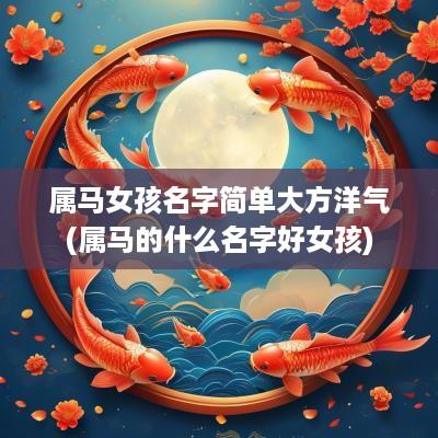 属马女孩名字简单大方洋气(属马的什么名字好女孩)
