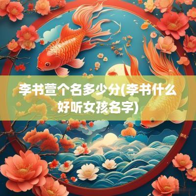 李书萱个名多少分(李书什么好听女孩名字)